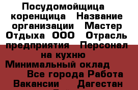 Посудомойщица - коренщица › Название организации ­ Мастер Отдыха, ООО › Отрасль предприятия ­ Персонал на кухню › Минимальный оклад ­ 25 000 - Все города Работа » Вакансии   . Дагестан респ.,Буйнакск г.